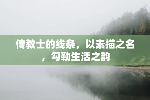传教士的线条，以素描之名，勾勒生活之韵