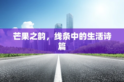 芒果之韵，线条中的生活诗篇