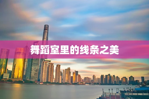 舞蹈室里的线条之美