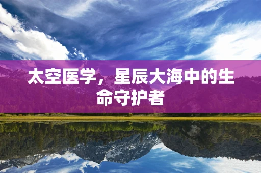 太空医学，星辰大海中的生命守护者