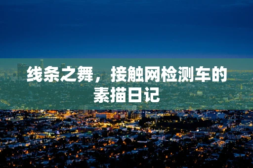 线条之舞，接触网检测车的素描日记