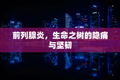 前列腺炎，生命之树的隐痛与坚韧
