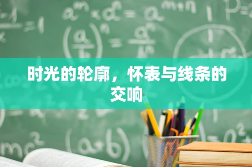时光的轮廓，怀表与线条的交响