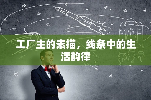 工厂主的素描，线条中的生活韵律