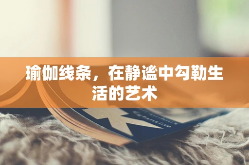 瑜伽线条，在静谧中勾勒生活的艺术