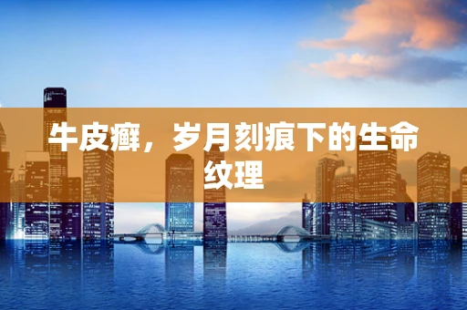 牛皮癣，岁月刻痕下的生命纹理