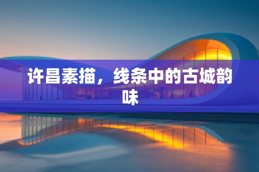 许昌素描，线条中的古城韵味