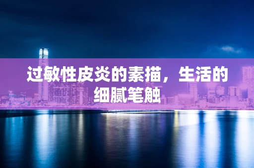 过敏性皮炎的素描，生活的细腻笔触