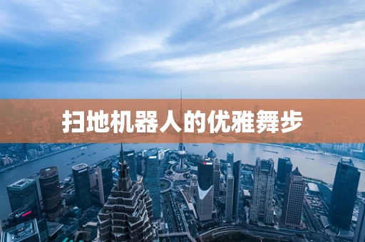 扫地机器人的优雅舞步