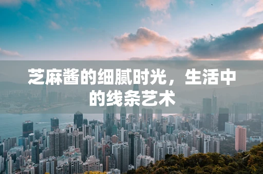 芝麻酱的细腻时光，生活中的线条艺术