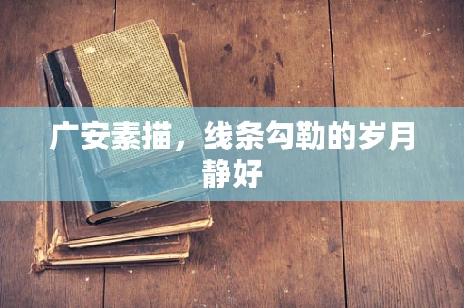 广安素描，线条勾勒的岁月静好