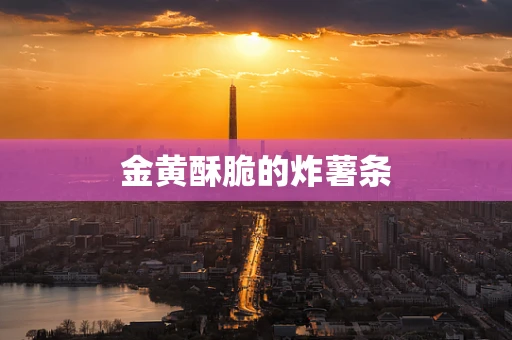 金黄酥脆的炸薯条