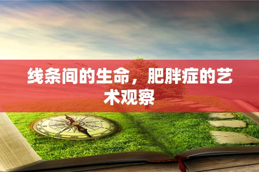 线条间的生命，肥胖症的艺术观察
