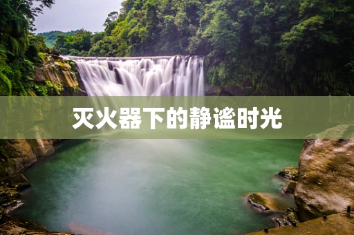 灭火器下的静谧时光