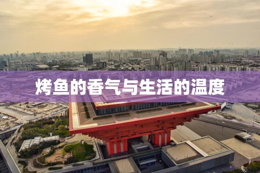 烤鱼的香气与生活的温度