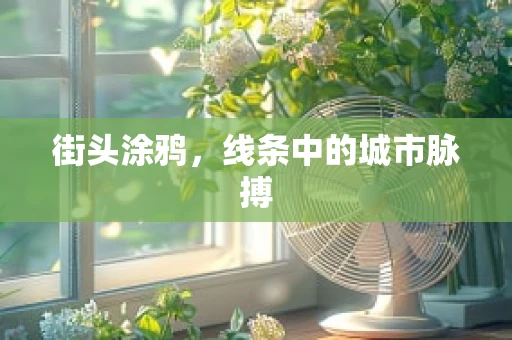 街头涂鸦，线条中的城市脉搏
