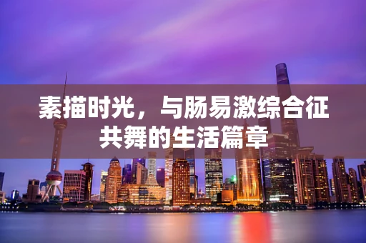 素描时光，与肠易激综合征共舞的生活篇章