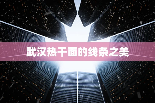 武汉热干面的线条之美