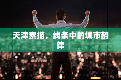 天津素描，线条中的城市韵律