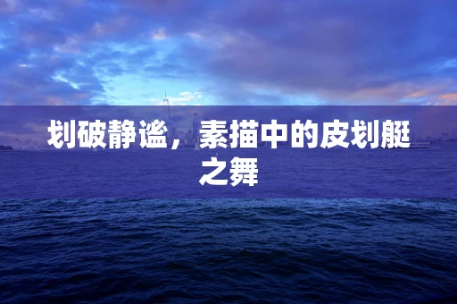 划破静谧，素描中的皮划艇之舞