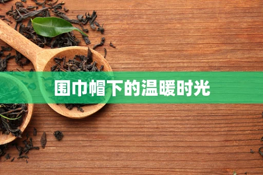 围巾帽下的温暖时光