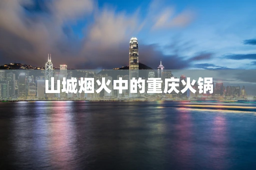 山城烟火中的重庆火锅