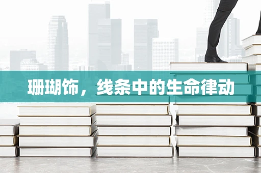 珊瑚饰，线条中的生命律动