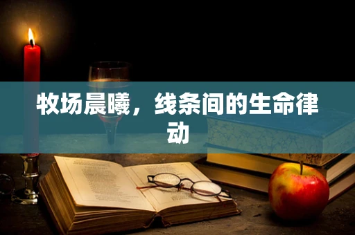 牧场晨曦，线条间的生命律动