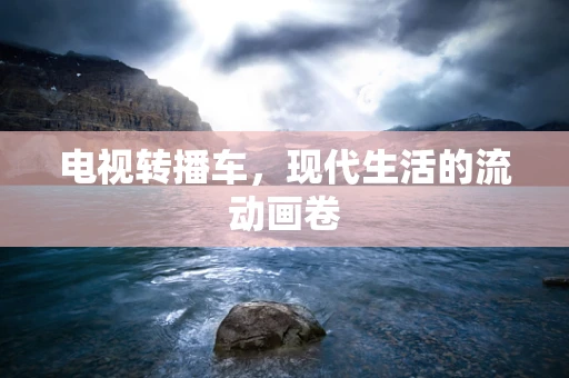 电视转播车，现代生活的流动画卷
