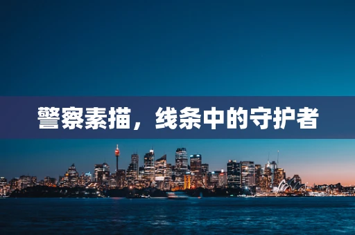 警察素描，线条中的守护者