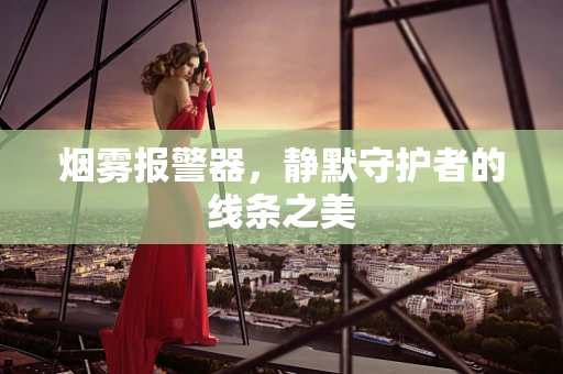 烟雾报警器，静默守护者的线条之美