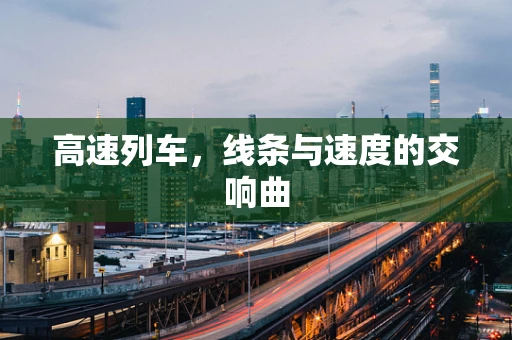 高速列车，线条与速度的交响曲