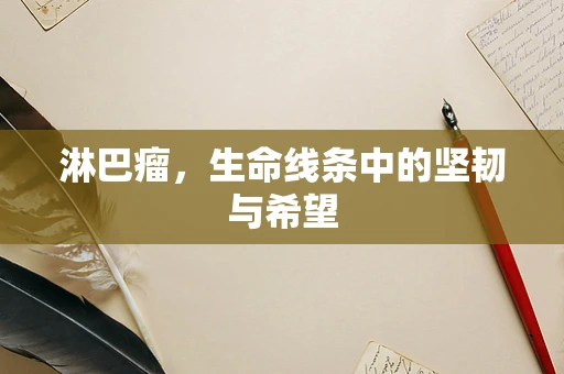 淋巴瘤，生命线条中的坚韧与希望