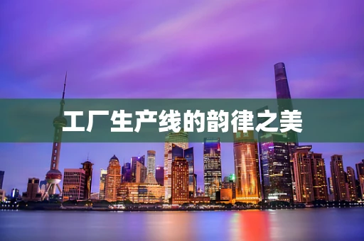 工厂生产线的韵律之美
