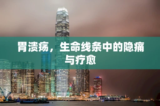 胃溃疡，生命线条中的隐痛与疗愈