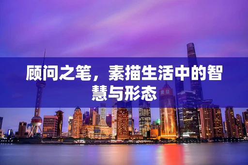 顾问之笔，素描生活中的智慧与形态