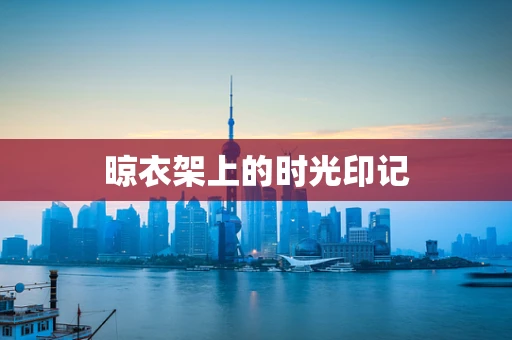 晾衣架上的时光印记