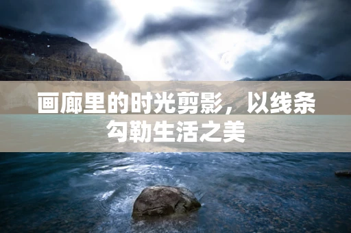 画廊里的时光剪影，以线条勾勒生活之美