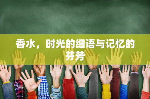 香水，时光的细语与记忆的芬芳
