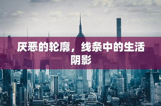 厌恶的轮廓，线条中的生活阴影
