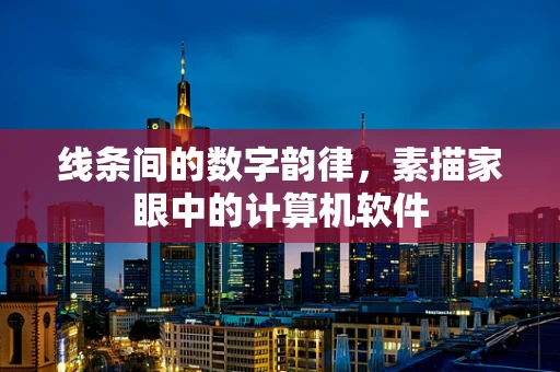 线条间的数字韵律，素描家眼中的计算机软件
