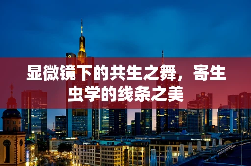 显微镜下的共生之舞，寄生虫学的线条之美