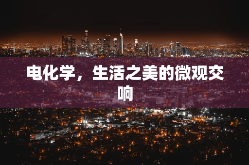 电化学，生活之美的微观交响