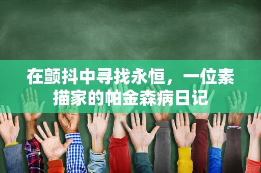 在颤抖中寻找永恒，一位素描家的帕金森病日记