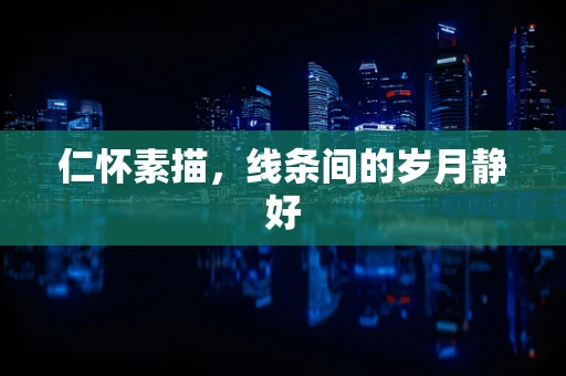 仁怀素描，线条间的岁月静好