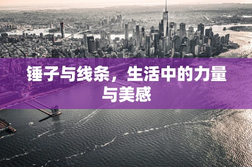 锤子与线条，生活中的力量与美感