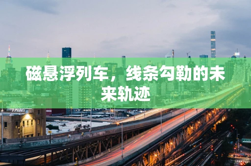 磁悬浮列车，线条勾勒的未来轨迹