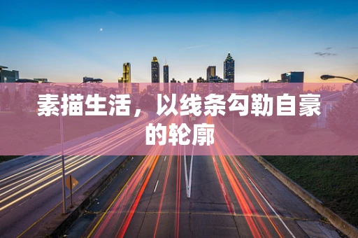 素描生活，以线条勾勒自豪的轮廓