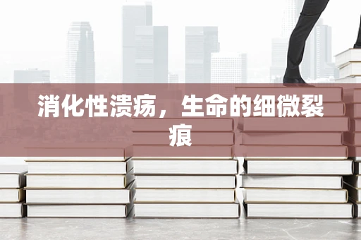 消化性溃疡，生命的细微裂痕