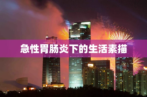 急性胃肠炎下的生活素描
